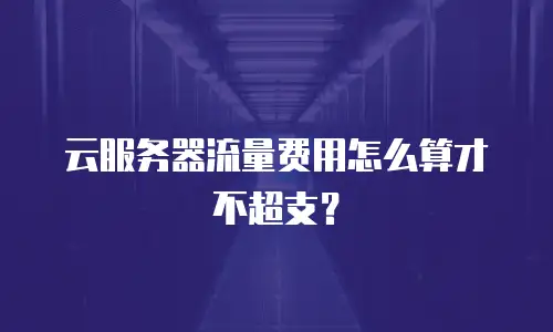 云服务器流量费用怎么算才不超支？