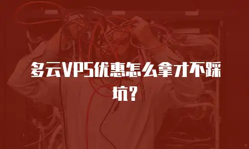 多云VPS优惠怎么拿才不踩坑？