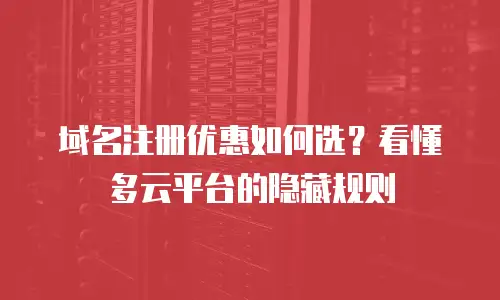 域名注册优惠如何选？看懂多云平台的隐藏规则