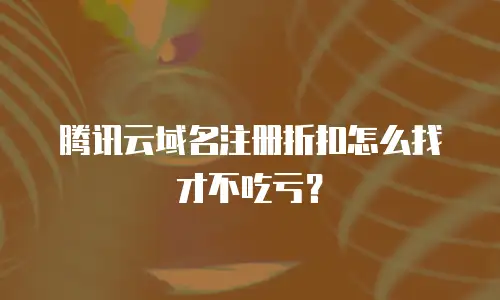腾讯云域名注册折扣怎么找才不吃亏？