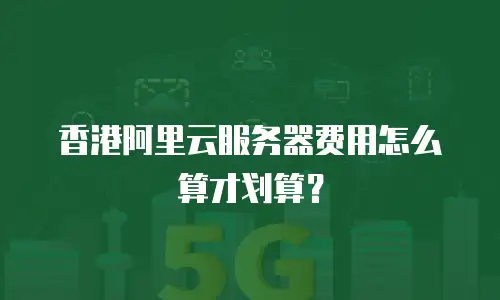香港阿里云服务器费用怎么算才划算？