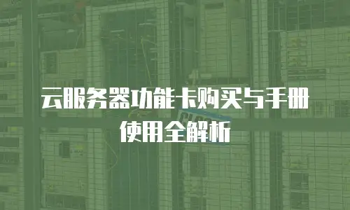 云服务器功能卡购买与手册使用全解析