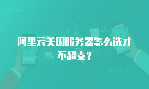 阿里云美国服务器怎么选才不超支？