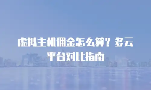 虚拟主机佣金怎么算？多云平台对比指南