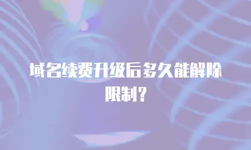 域名续费升级后多久能解除限制？