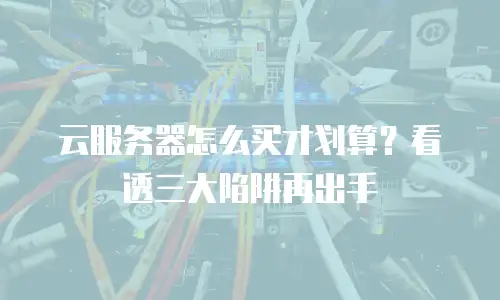 云服务器怎么买才划算？看透三大陷阱再出手