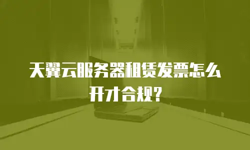 天翼云服务器租赁发票怎么开才合规？