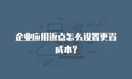 企业应用返点怎么设置更省成本？