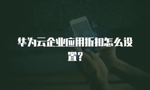 华为云企业应用折扣怎么设置？