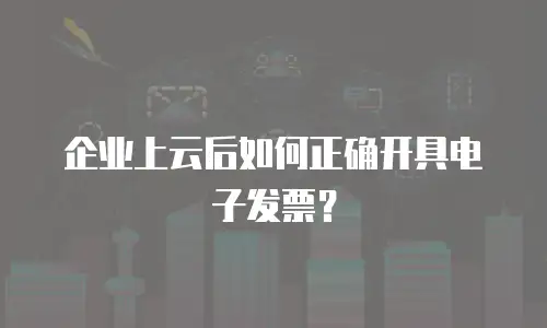 企业上云后如何正确开具电子发票？
