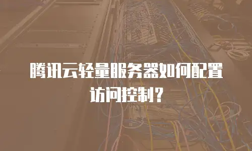 腾讯云轻量服务器如何配置访问控制？