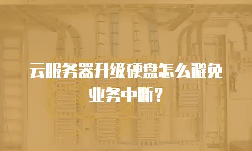 云服务器升级硬盘怎么避免业务中断？