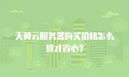 天翼云服务器购买价格怎么算才省心？