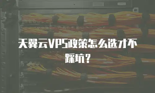 天翼云VPS政策怎么选才不踩坑？