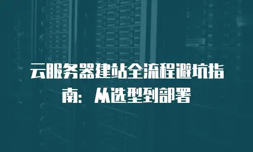 云服务器建站全流程避坑指南：从选型到部署