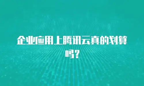 企业应用上腾讯云真的划算吗？