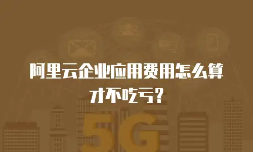 阿里云企业应用费用怎么算才不吃亏？