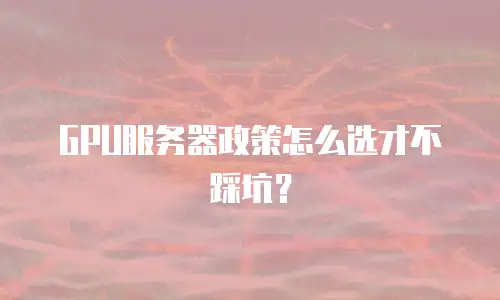 GPU服务器政策怎么选才不踩坑？