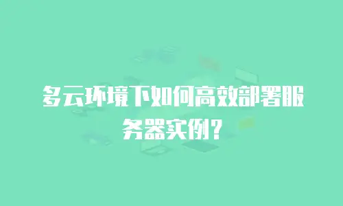 多云环境下如何高效部署服务器实例？