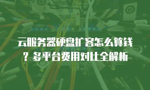 云服务器硬盘扩容怎么算钱？多平台费用对比全解析