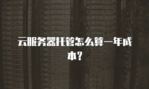 云服务器托管怎么算一年成本？
