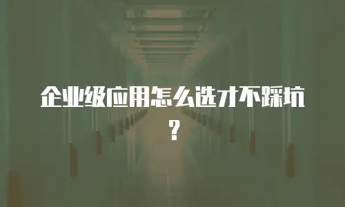 企业级应用怎么选才不踩坑？