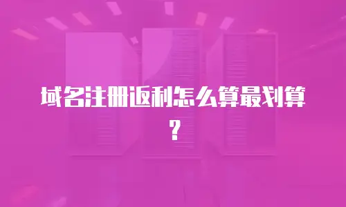 域名注册返利怎么算最划算？