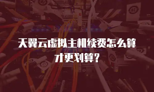 天翼云虚拟主机续费怎么算才更划算？