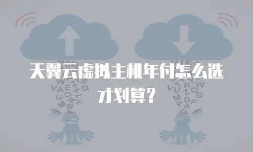 天翼云虚拟主机年付怎么选才划算？