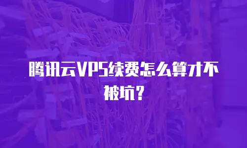 腾讯云VPS续费怎么算才不被坑？