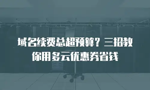 域名续费总超预算？三招教你用多云优惠券省钱