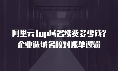 阿里云top域名续费多少钱？企业选域名校对账单逻辑