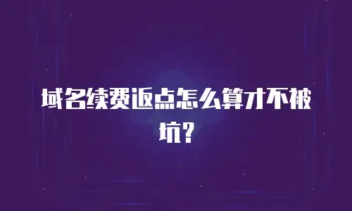 域名续费返点怎么算才不被坑？