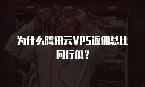 为什么腾讯云VPS返佣总比同行低？