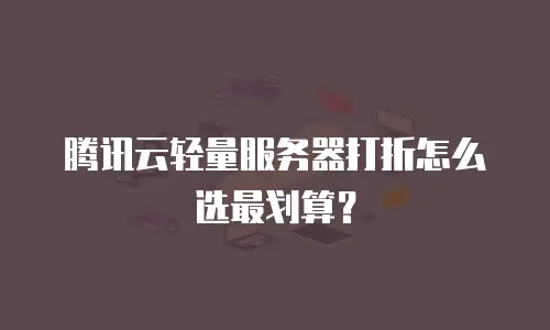 腾讯云轻量服务器打折怎么选最划算？