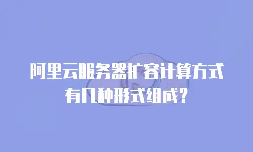 阿里云服务器扩容计算方式有几种形式组成？