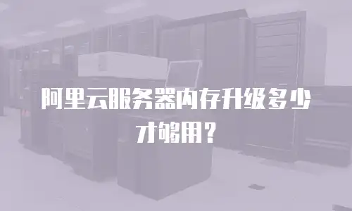 阿里云服务器内存升级多少才够用？