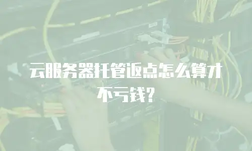 云服务器托管返点怎么算才不亏钱？