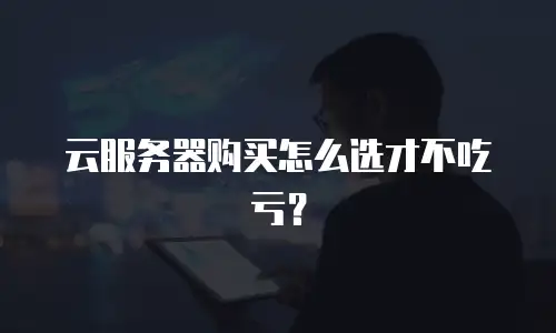云服务器购买怎么选才不吃亏？