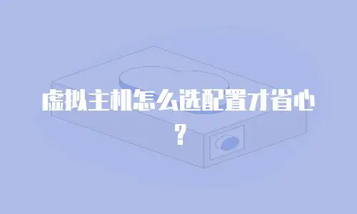 虚拟主机怎么选配置才省心？
