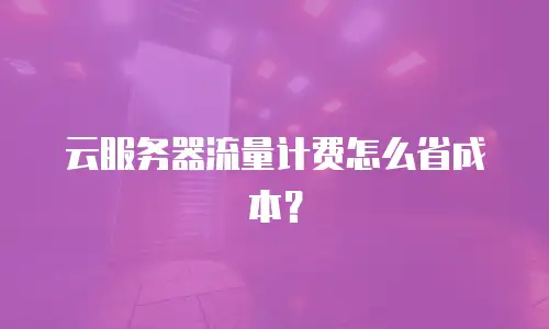 云服务器流量计费怎么省成本？