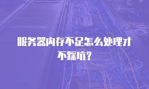 服务器内存不足怎么处理才不踩坑？