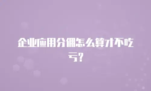 企业应用分佣怎么算才不吃亏？