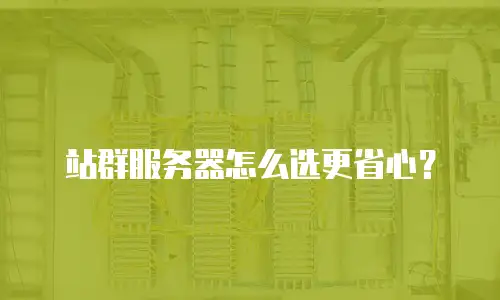 站群服务器怎么选更省心？