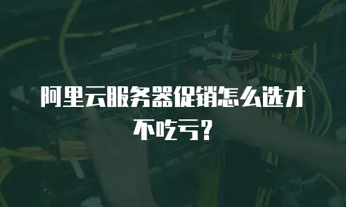 阿里云服务器促销怎么选才不吃亏？