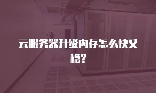 云服务器升级内存怎么快又稳？