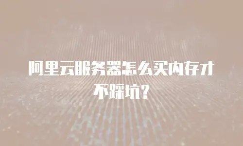 阿里云服务器怎么买内存才不踩坑？