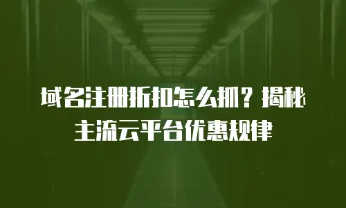 域名注册折扣怎么抓？揭秘主流云平台优惠规律