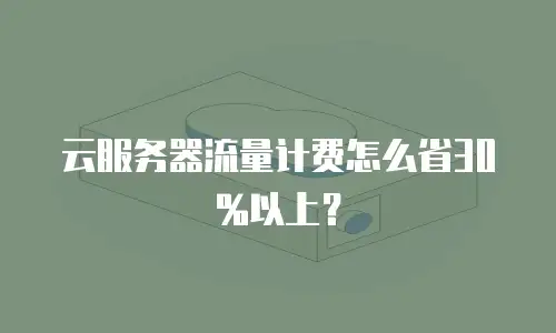 云服务器流量计费怎么省30%以上？