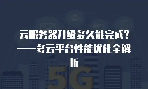 云服务器升级多久能完成？——多云平台性能优化全解析